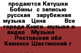 продаются Катушки (Бобины) с записью  русская , зарубежная музыка › Цена ­ 250 - Все города Книги, музыка и видео » Музыка, CD   . Ростовская обл.,Каменск-Шахтинский г.